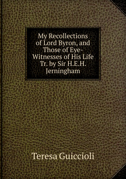 My Recollections of Lord Byron, and Those of Eye-Witnesses of His Life Tr. by Sir H.E.H. Jerningham.