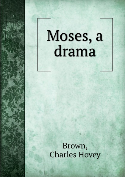 Charles Hovey Brown Moses, a drama