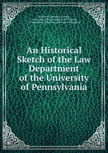 An Historical Sketch of the Law Department of the University of Pennsylvania