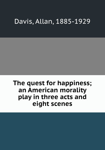 The quest for happiness; an American morality play in three acts and eight scenes