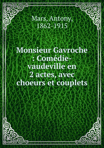 Monsieur Gavroche : Comedie-vaudeville en 2 actes, avec choeurs et couplets