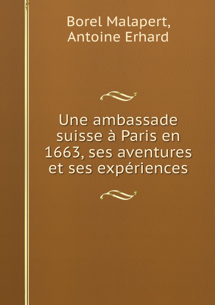 Une ambassade suisse a Paris en 1663, ses aventures et ses experiences