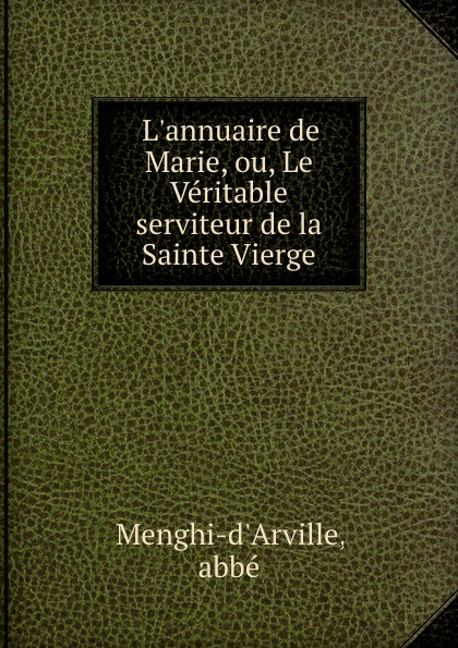 abbé Menghi-d'Arville L.annuaire de Marie, ou, Le Veritable serviteur de la Sainte Vierge