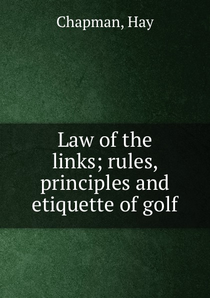 Law of the links; rules, principles and etiquette of golf