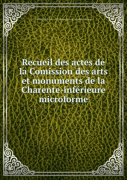 Recueil des actes de la Comission des arts et monuments de la Charente-inferieure microforme