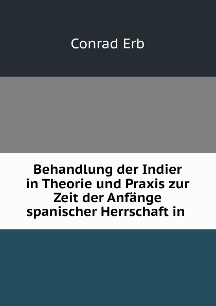 Behandlung der Indier in Theorie und Praxis zur Zeit der Anfange spanischer Herrschaft in .