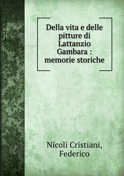 Nicoli Cristiani Della vita e delle pitture di Lattanzio Gambara : memorie storiche