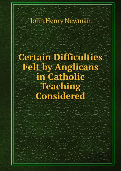 Certain Difficulties Felt by Anglicans in Catholic Teaching Considered