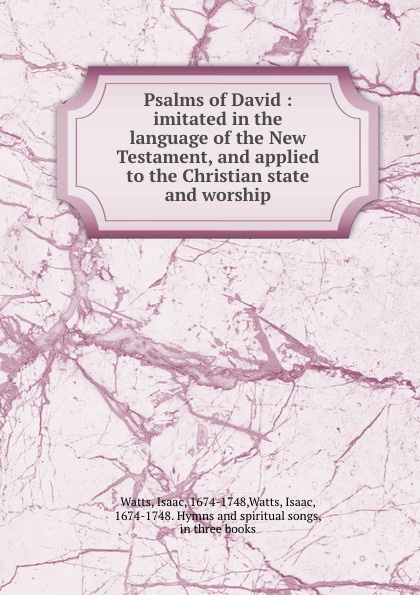 Psalms of David : imitated in the language of the New Testament, and applied to the Christian state and worship