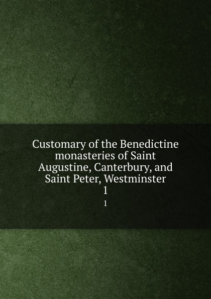 Customary of the Benedictine monasteries of Saint Augustine, Canterbury, and Saint Peter, Westminster. 1