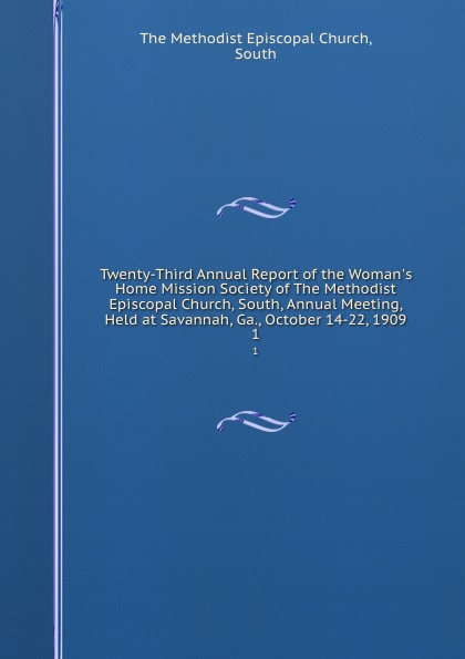 Twenty-Third Annual Report of the Woman.s Home Mission Society of The Methodist Episcopal Church, South, Annual Meeting, Held at Savannah, Ga., October 14-22, 1909. 1