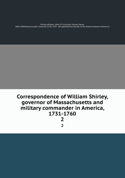 Correspondence of William Shirley, governor of Massachusetts and military commander in America, 1731-1760. 2