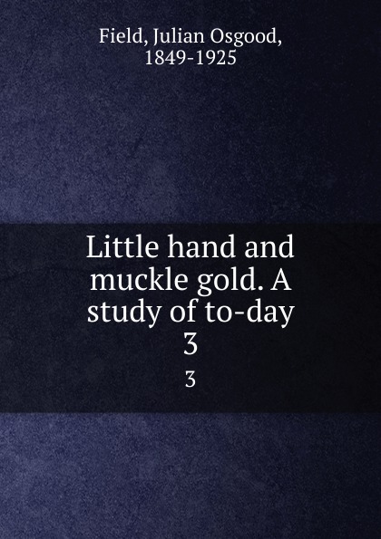 Little hand and muckle gold. A study of to-day. 3