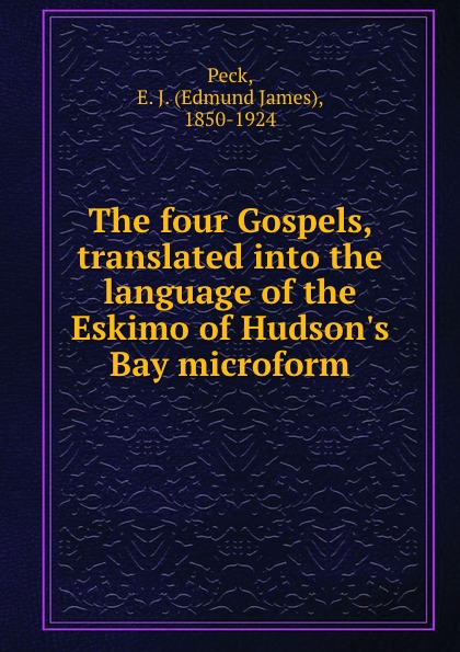 The four Gospels, translated into the language of the Eskimo of Hudson.s Bay microform