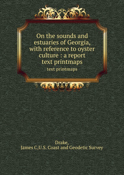 On the sounds and estuaries of Georgia, with reference to oyster culture : a report. text printmaps