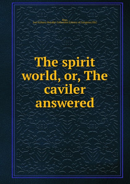 The spirit world, or, The caviler answered