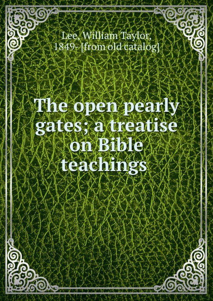 The open pearly gates; a treatise on Bible teachings
