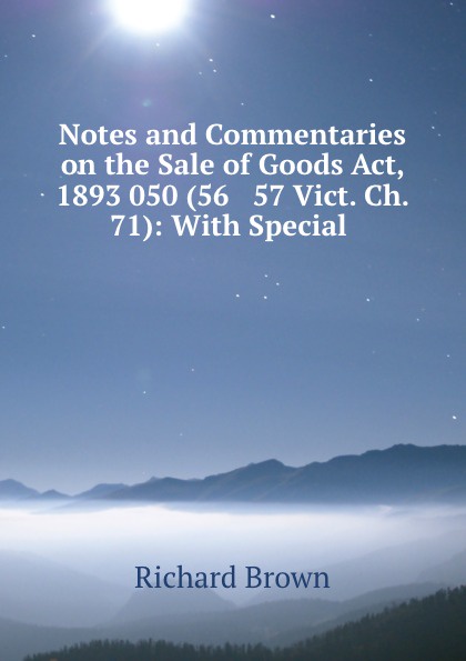 Notes and Commentaries on the Sale of Goods Act, 1893 050 (56 . 57 Vict. Ch. 71): With Special .