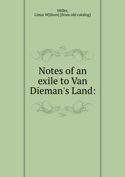 Notes of an exile to Van Dieman.s Land: