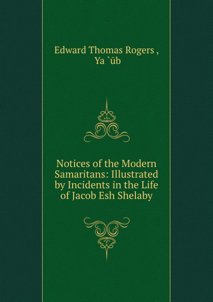 Notices of the Modern Samaritans: Illustrated by Incidents in the Life of Jacob Esh Shelaby