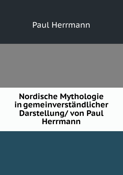 Nordische Mythologie in gemeinverstandlicher Darstellung/ von Paul Herrmann