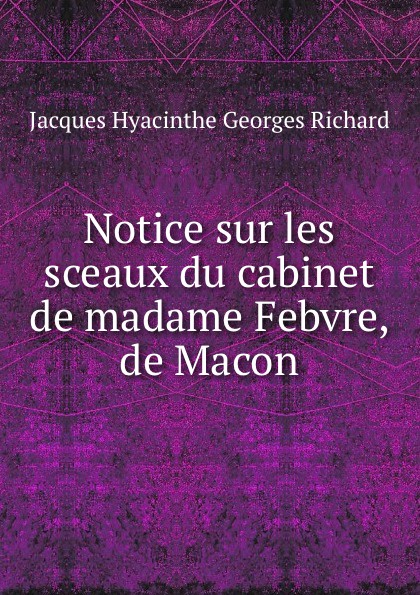 Notice sur les sceaux du cabinet de madame Febvre, de Macon