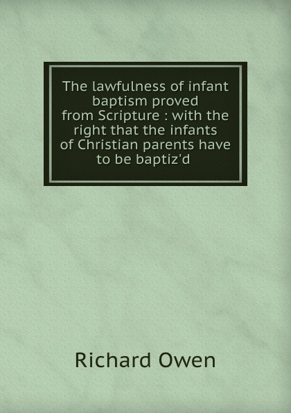 The lawfulness of infant baptism proved from Scripture : with the right that the infants of Christian parents have to be baptiz.d