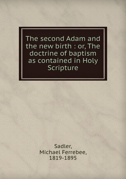 The second Adam and the new birth : or, The doctrine of baptism as contained in Holy Scripture