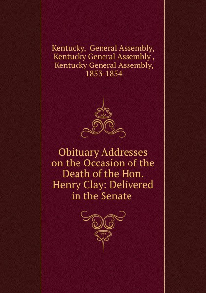 Obituary Addresses on the Occasion of the Death of the Hon. Henry Clay: Delivered in the Senate .