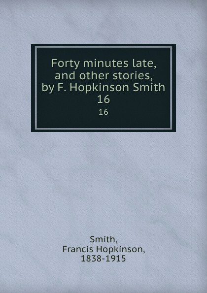 Forty minutes late, and other stories, by F. Hopkinson Smith. 16