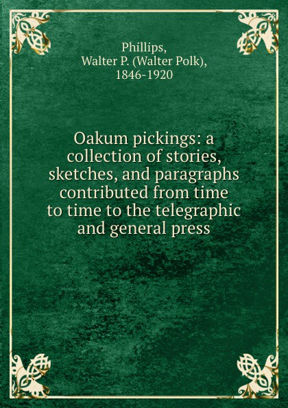 Oakum pickings: a collection of stories, sketches, and paragraphs contributed from time to time to the telegraphic and general press