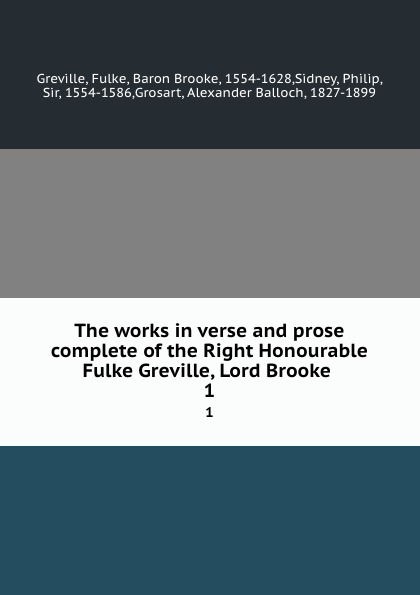 The works in verse and prose complete of the Right Honourable Fulke Greville, Lord Brooke . 1