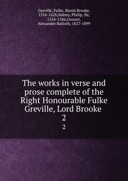 The works in verse and prose complete of the Right Honourable Fulke Greville, Lord Brooke . 2