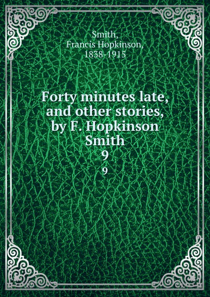 Forty minutes late, and other stories, by F. Hopkinson Smith. 9