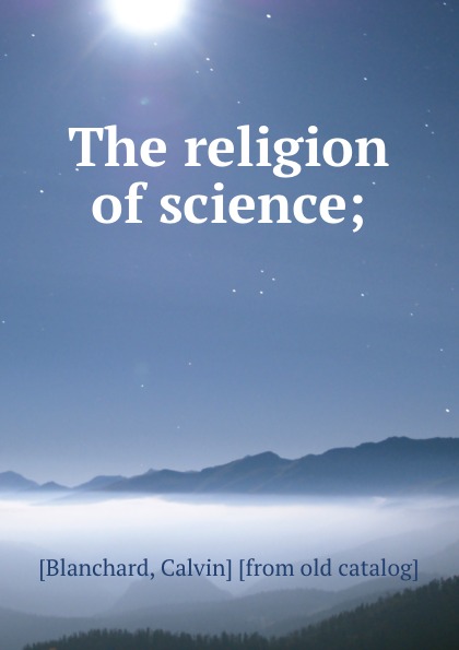 The religion of science;