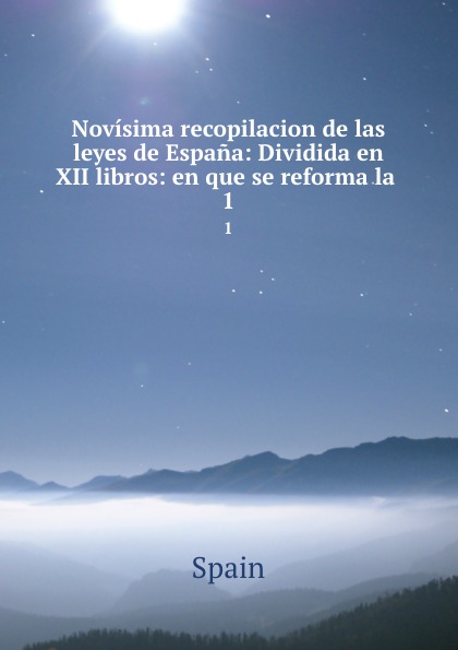 Novisima recopilacion de las leyes de Espana: Dividida en XII libros: en que se reforma la . 1