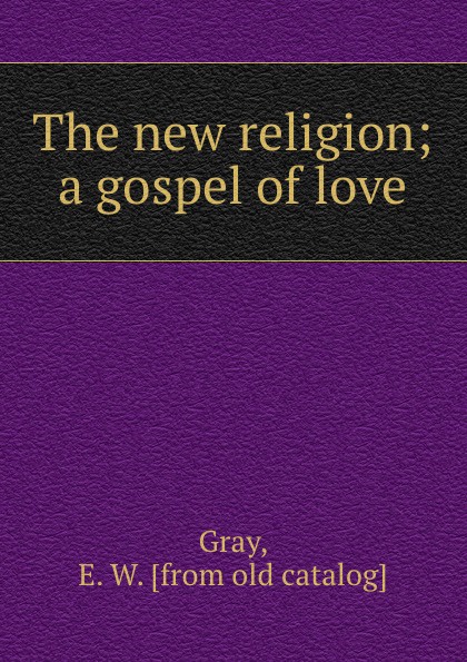 The new religion; a gospel of love