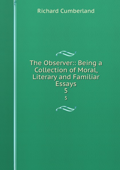 The Observer:: Being a Collection of Moral, Literary and Familiar Essays. 5