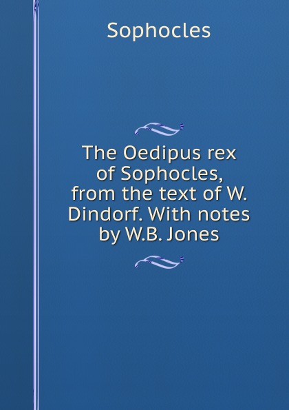 The Oedipus rex of Sophocles, from the text of W. Dindorf. With notes by W.B. Jones