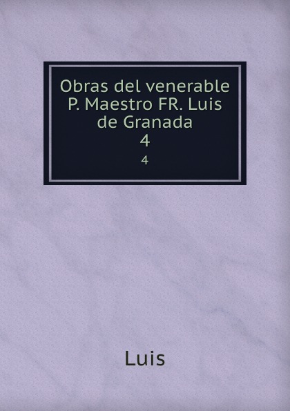 Obras del venerable P. Maestro FR. Luis de Granada. 4