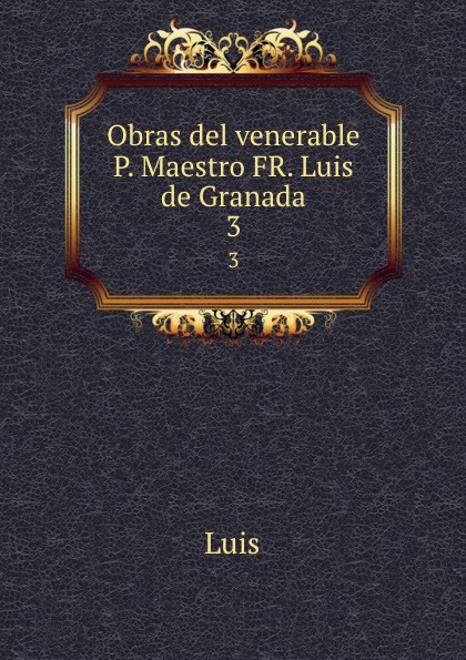 Obras del venerable P. Maestro FR. Luis de Granada. 3