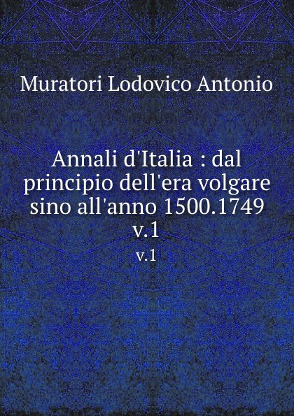 Annali d.Italia : dal principio dell.era volgare sino all.anno 1500.1749. v.1