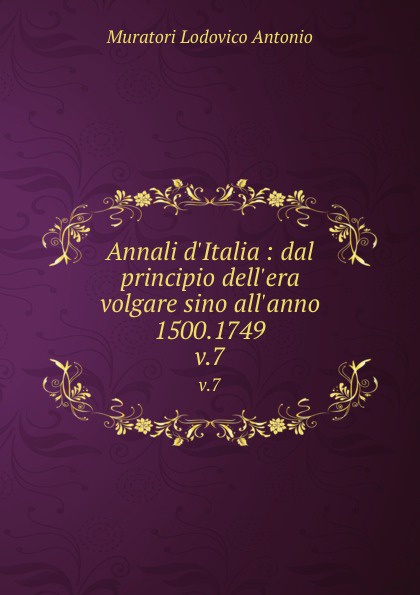 Annali d.Italia : dal principio dell.era volgare sino all.anno 1500.1749. v.7
