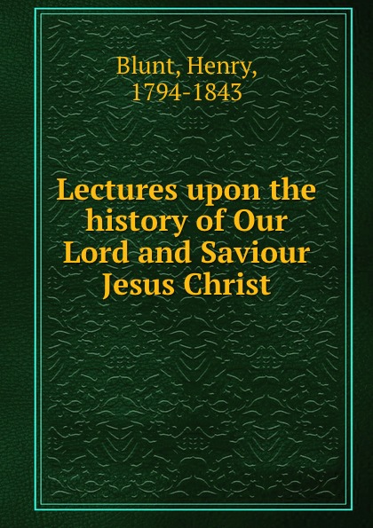 Lectures upon the history of Our Lord and Saviour Jesus Christ