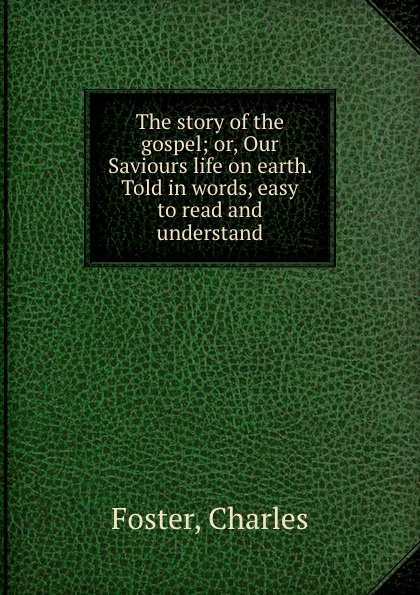 The story of the gospel; or, Our Saviours life on earth. Told in words, easy to read and understand