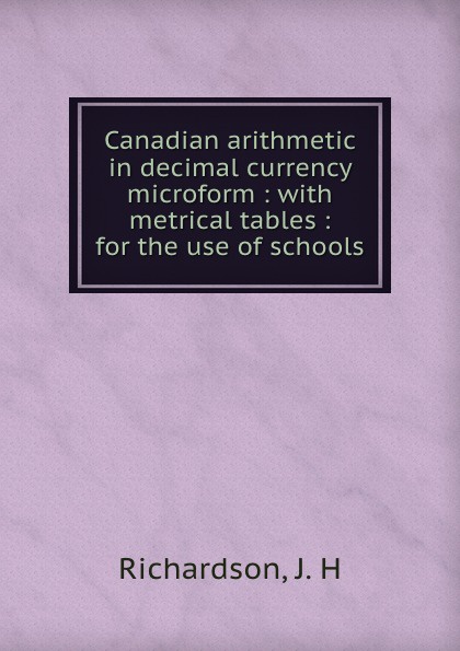 Canadian arithmetic in decimal currency microform : with metrical tables : for the use of schools