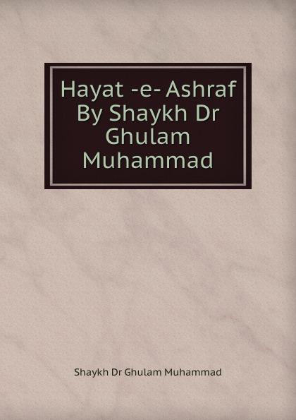 Hayat -e- Ashraf By Shaykh Dr Ghulam Muhammad