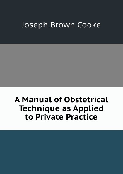 A Manual of Obstetrical Technique as Applied to Private Practice