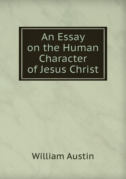 An Essay on the Human Character of Jesus Christ