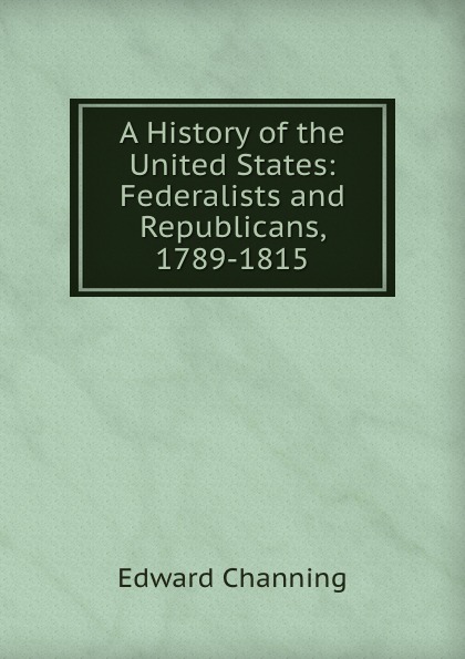 A History of the United States: Federalists and Republicans, 1789-1815